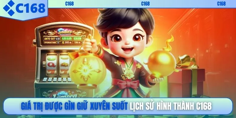 Giá trị được gìn giữ xuyên suốt lịch sử hình thành C168